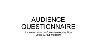 AUDIENCE
QUESTIONNAIRE
A survey created on Survey Monkey by Rhys
Jones (Group Member)
 
