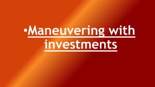 •Maneuvering with
investments
 