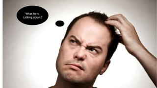 What he is
talking about?
 