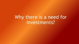 Why there is a need for
investments?
 