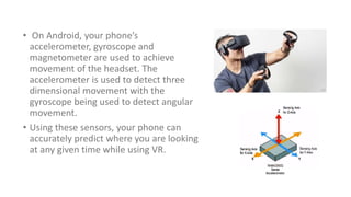 • On Android, your phone’s
accelerometer, gyroscope and
magnetometer are used to achieve
movement of the headset. The
acce...