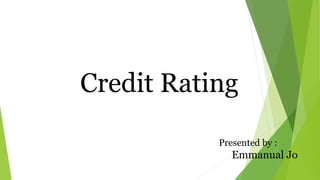 Credit Rating
Presented by :
Emmanual Jo
 
