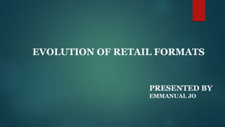EVOLUTION OF RETAIL FORMATS
PRESENTED BY
EMMANUAL JO
 