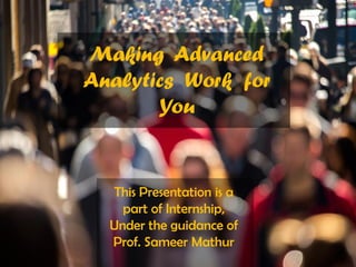 Making Advanced
Analytics Work for
You
This Presentation is a
part of Internship,
Under the guidance of
Prof. Sameer Mathur
 