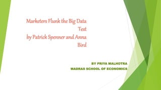Marketers Flunk the Big Data
Test
by Patrick Spenner and Anna
Bird
BY PRIYA MALHOTRA
MADRAS SCHOOL OF ECONOMICS
 