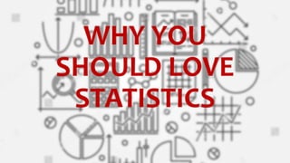WHY YOU
SHOULD LOVE
STATISTICS
 