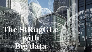 The StRugGLe
with
Big data
 