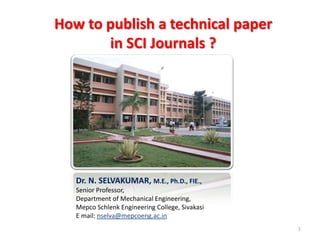 How to publish a technical paper
in SCI Journals ?
Dr. N. SELVAKUMAR, M.E., Ph.D., FIE.,
Senior Professor,
Department of Mechanical Engineering,
Mepco Schlenk Engineering College, Sivakasi
E mail: nselva@mepcoeng.ac.in
1
 