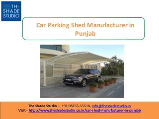 The Shade Studio – +91-98155-55518, Info@theshadestudio.in
Visit - http://www.theshadestudio.co.in/car-shed-manufacturer-in-punjab
Car Parking Shed Manufacturer in
Punjab
 