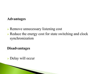 Advantages
 Remove unnecessary listening cost
 Reduce the energy cost for state switching and clock
synchronization
Disadvantages
 Delay will occur
 