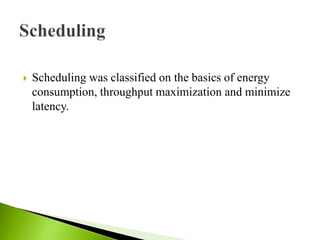  Scheduling was classified on the basics of energy
consumption, throughput maximization and minimize
latency.
 