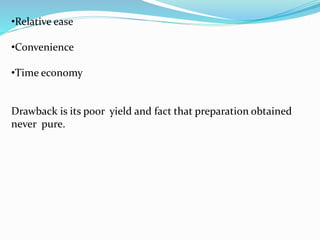 •Relative ease
•Convenience
•Time economy
Drawback is its poor yield and fact that preparation obtained
never pure.
 