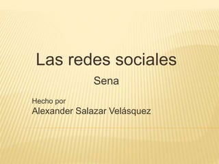 Las redes sociales
Sena
Hecho por
Alexander Salazar Velásquez
 