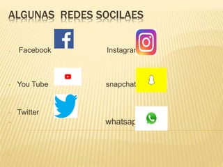 ALGUNAS REDES SOCILAES
• Facebook Instagram
• You Tube snapchat
• Twitter
• whatsapp
•
 