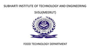 SUBHARTI INSTITUTE OF TECHNOLOGY AND ENGINEERING
FOOD TECHNOLOGY DEPARTMENT
SVSU(MEERUT)
 