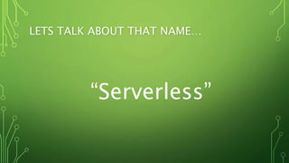 LETS TALK ABOUT THAT NAME…
“Serverless”
 