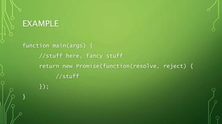 EXAMPLE
function main(args) {
//stuff here, fancy stuff
return new Promise(function(resolve, reject) {
//stuff
});
}
 
