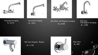 Sink Mixer with Regular Swinging
Rs. 3,950
Sink Cock
with Regular Swinging
Rs. 1,500
Extended Swinging
Rs. 3,275 Rs. 1,875
Extended Swinging
Bib Cock (Angular Shape)
Rs. 1,150
Stop Cock
Rs. 400
 