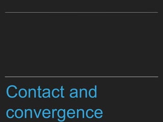 Contact and
convergence
 