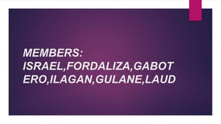 MEMBERS:
ISRAEL,FORDALIZA,GABOT
ERO,ILAGAN,GULANE,LAUD
 
