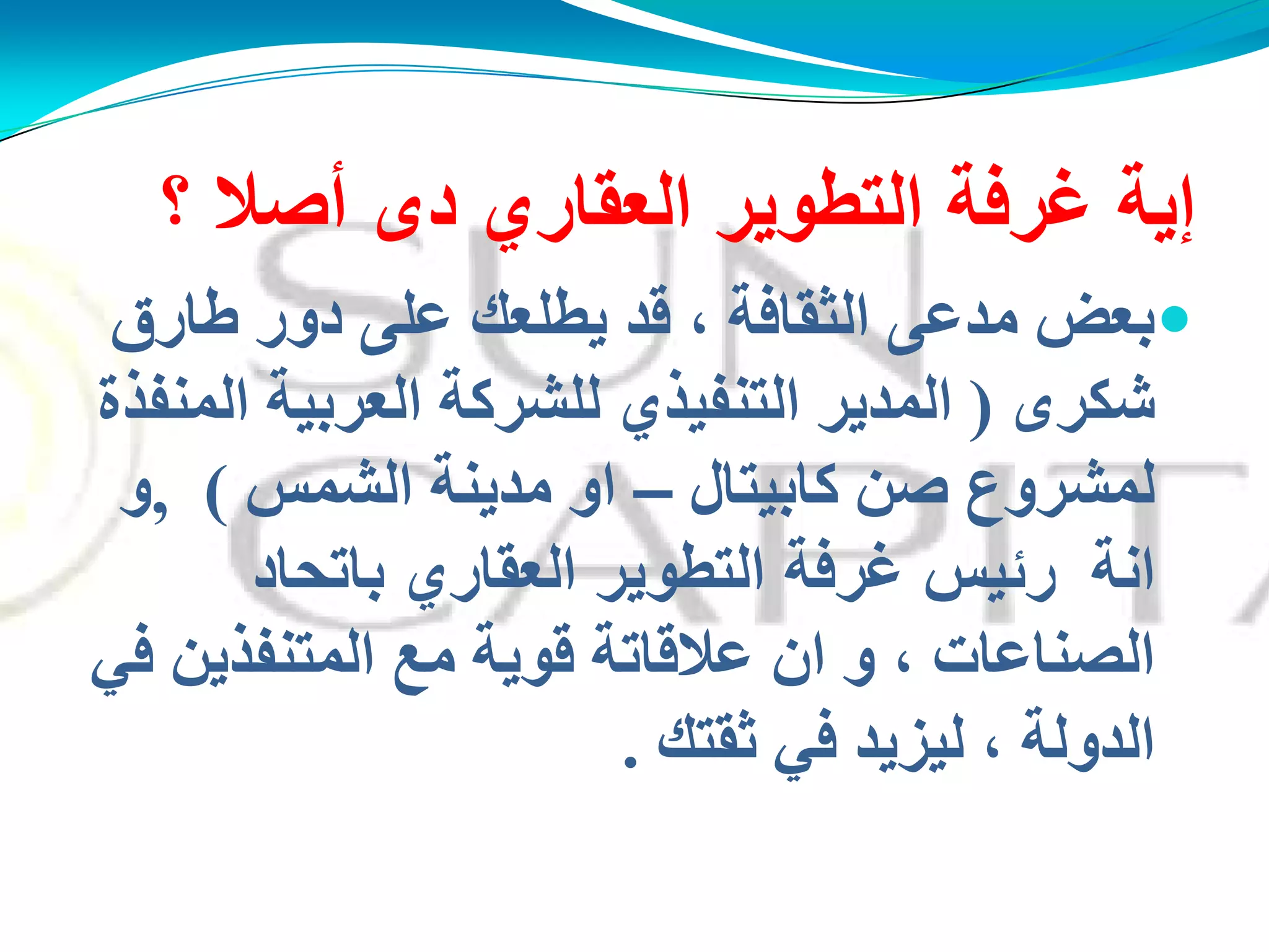 ‫إٌة‬‫غرفة‬‫التطوٌر‬‫العقاري‬‫؟‬ ‫أصال‬ ‫دى‬
‫هبسق‬ ‫دوس‬ ًٍ‫ػ‬ ‫َطٍؼه‬ ‫لذ‬ ، ‫اٌضمبفخ‬ ً‫ِذػ‬ ‫ثؼل‬
‫ؽىشي‬(‫اٌّذَش‬‫التنفٌذي‬‫إٌّفزح‬ ‫اٌؼشثُخ‬ ‫ٌٍؾشوخ‬
‫وبثُزبي‬ ٓ‫ف‬ ‫ٌّؾشوع‬–‫اٌؾّظ‬ ‫ِذَٕخ‬ ‫او‬),‫و‬
‫أخ‬‫باتحاد‬ ‫العقاري‬ ‫التطوٌر‬ ‫غرفة‬ ‫رئٌس‬
‫الصناعات‬َٓ‫اٌّزٕفز‬ ‫ِغ‬ ‫لىَخ‬ ‫ػاللبرخ‬ ْ‫ا‬ ‫و‬ ،ً‫ف‬
‫ٌُضَذ‬ ، ‫اٌذوٌخ‬ً‫ف‬‫صمزه‬.
 