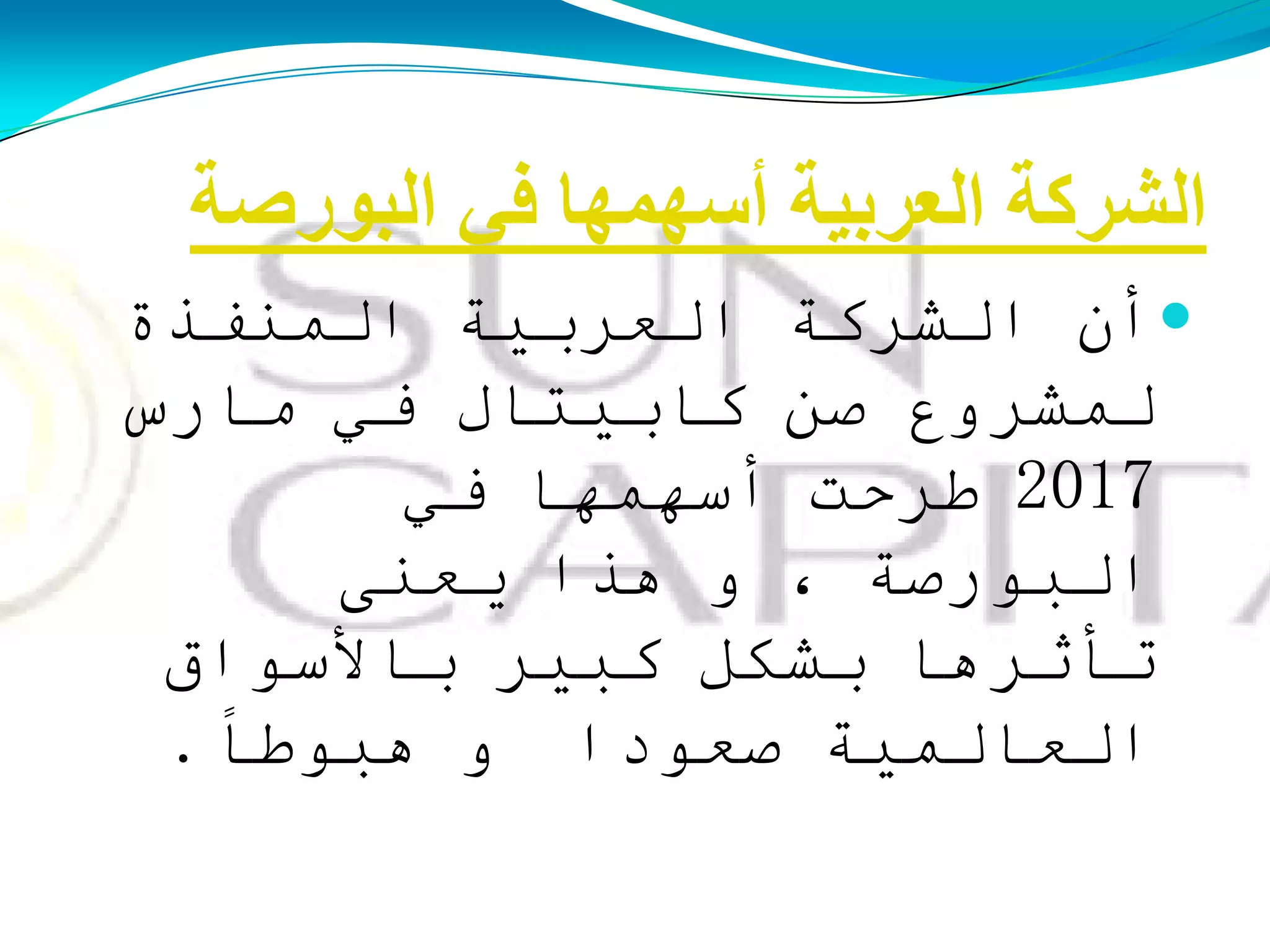 ‫اٌجىسفخ‬ ٍ‫ف‬ ‫أعهّهب‬ ‫اٌؼشثُخ‬ ‫اٌؾشوخ‬
‫أن‬‫اٌشزوت‬‫اٌؼزبيت‬‫اٌمىفذة‬
‫ٌمشزوع‬‫صه‬‫وابيخاي‬‫في‬‫مارس‬
2017‫طزحج‬‫أسهمها‬‫في‬
‫اٌبىرصت‬،‫و‬‫هذا‬ً‫يؼى‬
‫حأثزها‬ً‫بشى‬‫وبيز‬‫باألسىاق‬
‫اٌؼاٌميت‬‫صؼىدا‬‫و‬ً‫هبىطا‬.
 