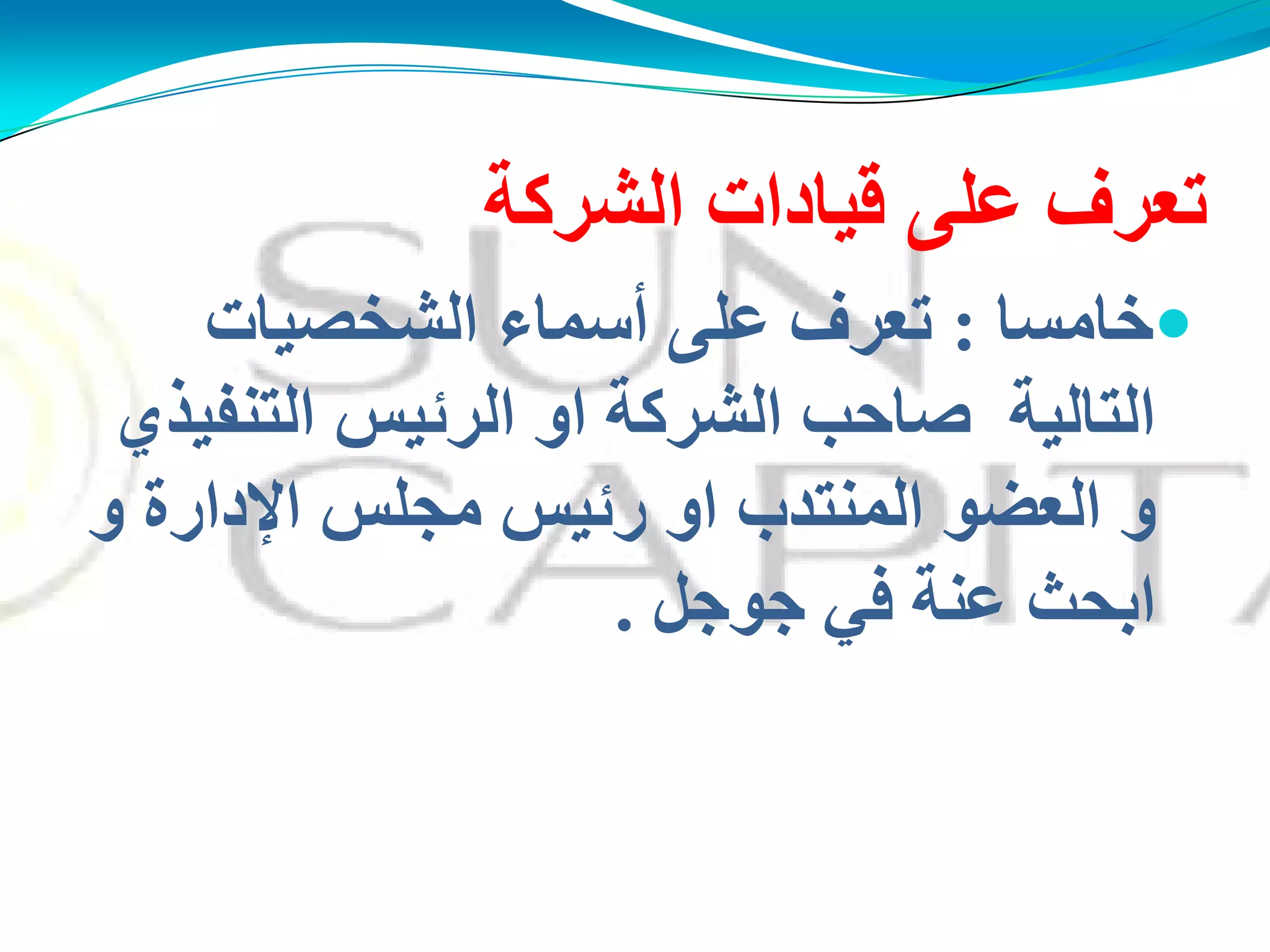 ‫اٌؾشوخ‬ ‫لُبداد‬ ًٍ‫ػ‬ ‫رؼشف‬
‫خبِغب‬:‫اٌؾخقُبد‬ ‫أعّبء‬ ًٍ‫ػ‬ ‫رؼشف‬
ٌ‫اٌزٕفُز‬ ‫اٌشئُظ‬ ‫او‬ ‫اٌؾشوخ‬ ‫فبدت‬ ‫اٌزبٌُخ‬
‫و‬ ‫اإلداسح‬ ‫ِجٍظ‬ ‫سئُظ‬ ‫او‬ ‫إٌّزذة‬ ‫اٌؼنى‬ ‫و‬
ً‫جىج‬ ٍ‫ف‬ ‫ػٕخ‬ ‫اثذش‬.
 