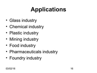 03/02/18 16
Applications
• Glass industry
• Chemical industry
• Plastic industry
• Mining industry
• Food industry
• Pharmaceuticals industry
• Foundry industry
 