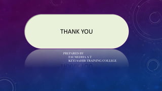 THANK YOU
PREPARED BY
FAUMEDHA A T
KEYI SAHIB TRAINING COLLEGE
 