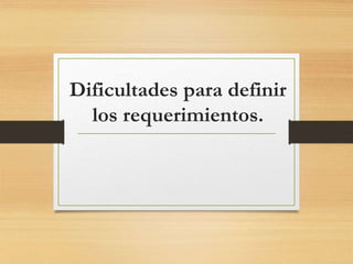 Dificultades para definir
los requerimientos.
 