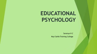 EDUCATIONAL
PSYCHOLOGY
Saranya H C
Keyi Sahib Training College
 
