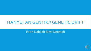 HANYUTAN GENTIK// GENETIC DRIFT
Fatin Nabilah Binti Norzaidi
 