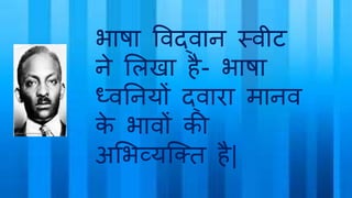 भाषा विद्िान स्िीट
ने भलखा है- भाषा
ध्िननयों द्िारा मानि
के भािों की
अभभव्यजतत है|
 