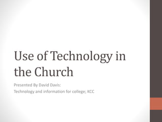 Use of Technology in
the Church
Presented By David Davis:
Technology and information for college; KCC
 