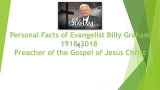 Personal Facts of Evangelist Billy Graham
1918-2018
Preacher of the Gospel of Jesus Christ
 