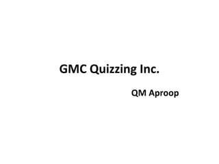 GMC Quizzing Inc.
QM Aproop
 