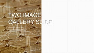 TWO IMAGE
GALLERY SLIDE
Lorem ipsum dolor sit amet,
consectetur adipiscing elit, sed do
eiusmod tempor incididunt ut labore et
dolore magna
“Lorem ipsum dolor sit amet,
consectetur adipiscing elit”
 