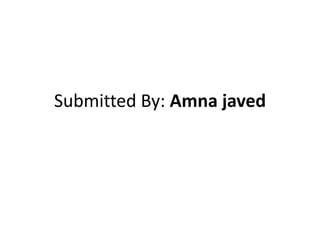 Submitted By: Amna javed
 