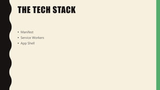 THE TECH STACK
• Manifest
• Service Workers
• App Shell
 