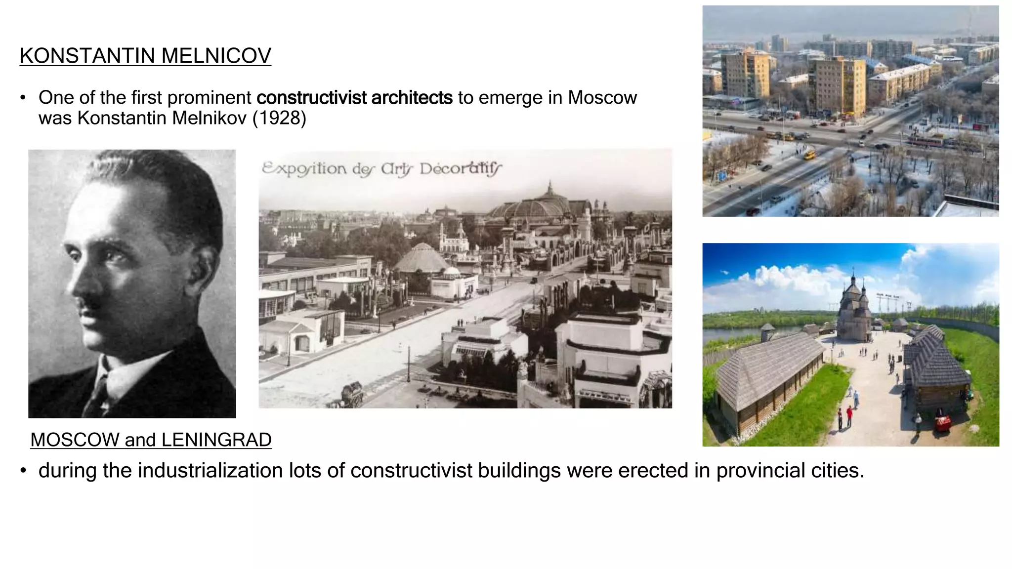 KONSTANTIN MELNICOV
• One of the first prominent constructivist architects to emerge in Moscow
was Konstantin Melnikov (1928)
• during the industrialization lots of constructivist buildings were erected in provincial cities.
MOSCOW and LENINGRAD
 