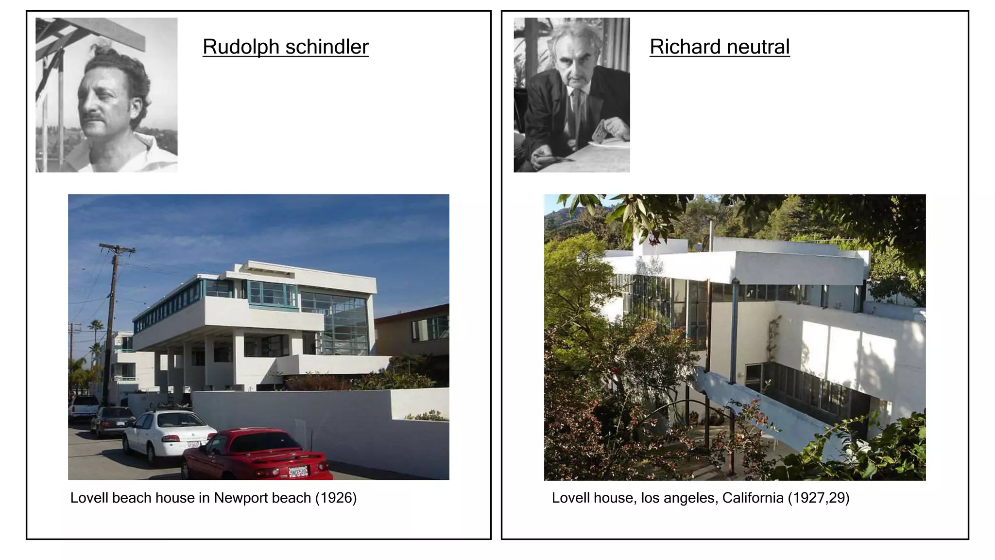 Rudolph schindler
Lovell beach house in Newport beach (1926)
Richard neutral
Lovell house, los angeles, California (1927,29)
 