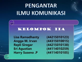 KELOMPOK IIA
Lisa Ramadhanty (44215010123)
Angga M. Irvan (44315010015)
Repli Siregar (44215010138)
Eri Agustian (44114010259)
Harry Suseno .P (44114010105)
 