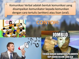 Komunikasi Verbal adalah bentuk komunikasi yang
disampaikan komunikator kepada komunikan
dengan cara tertulis (written) atau lisan (oral).
 