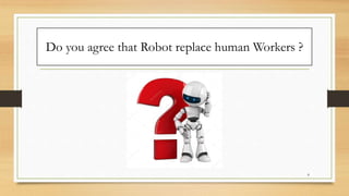 Do you agree that Robot replace human Workers ?
8
 