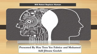 1
Presented By Hau Teen Yee Fabrice and Mohamed
Adil Jibrane Goolab
Will Robot Replace Human
 