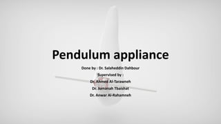 Pendulum appliance
Done by : Dr. Salaheddin Dahbour
Supervised by :
Dr. Ahmed Al-Tarawneh
Dr. Jumanah Tbaishat
Dr. Anwar Al-Rahamneh
 