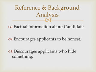
 Factual information about Candidate.
 Encourages applicants to be honest.
 Discourages applicants who hide
something.
Reference & Background
Analysis
 