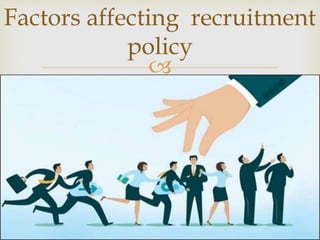 
Factors affecting recruitment
policy
 