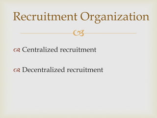 
Recruitment Organization
 Centralized recruitment
 Decentralized recruitment
 