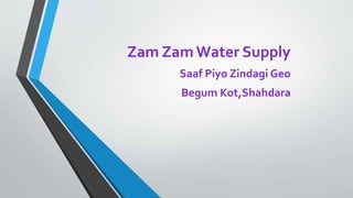 Zam Zam Water Supply
Saaf Piyo Zindagi Geo
Begum Kot,Shahdara
 
